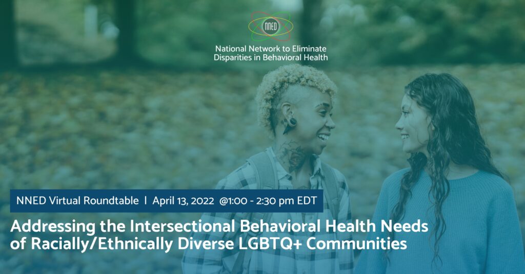 NNED Virtual Roundtable: Addressing the Intersectional Behavioral Health Needs of Racially/Ethnically Diverse LGBTQ+ Communities